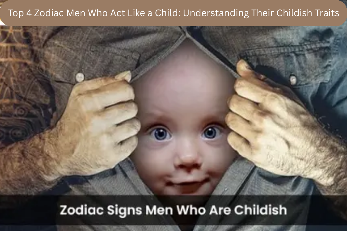 Top 4 Zodiac Men Who Act Like a Child